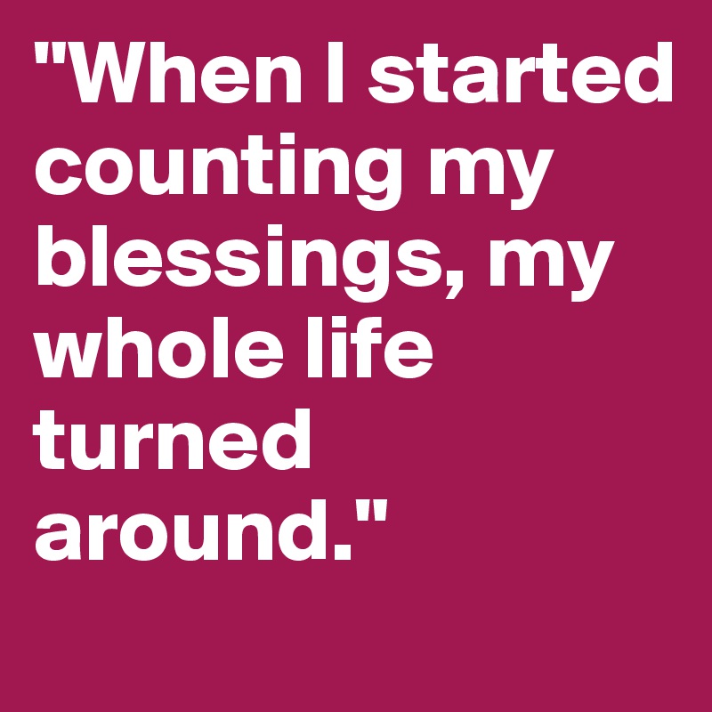 "When I started counting my blessings, my whole life turned around."