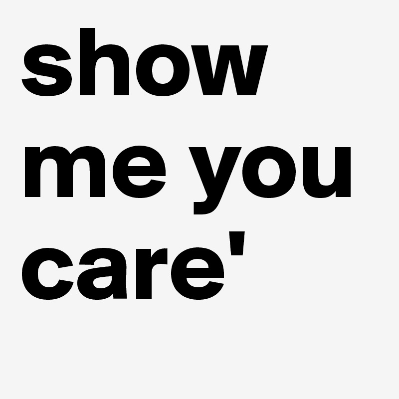 show me you care'