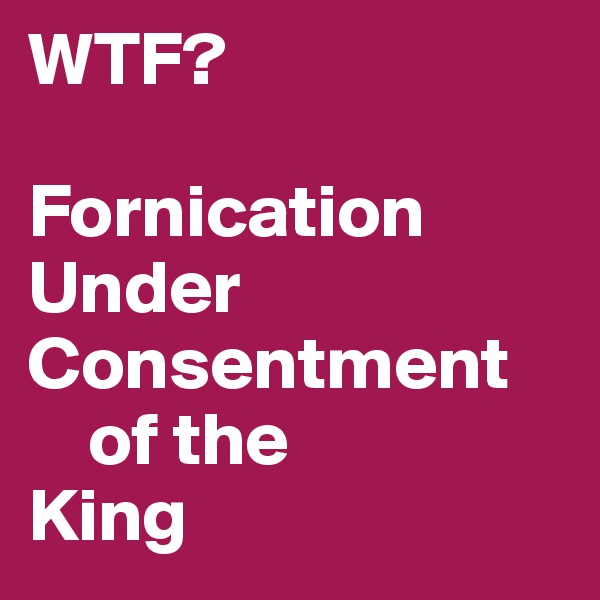 WTF?

Fornication
Under
Consentment 
    of the
King
