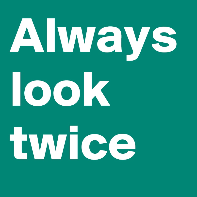 Always look twice