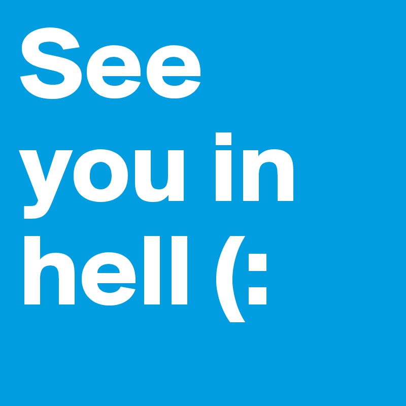 See you in hell (: