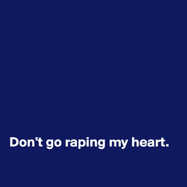 








Don't go raping my heart.

