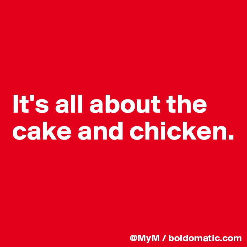 


It's all about the cake and chicken.


