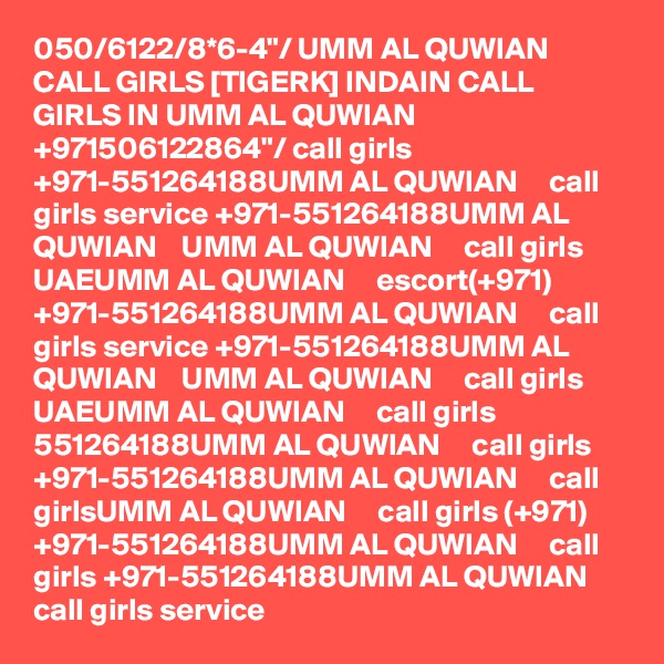 050/6122/8*6-4"/ UMM AL QUWIAN CALL GIRLS [TIGERK] INDAIN CALL GIRLS IN UMM AL QUWIAN +971506122864"/ call girls +971-551264188UMM AL QUWIAN     call girls service +971-551264188UMM AL QUWIAN    UMM AL QUWIAN     call girls UAEUMM AL QUWIAN     escort(+971) +971-551264188UMM AL QUWIAN     call girls service +971-551264188UMM AL QUWIAN    UMM AL QUWIAN     call girls UAEUMM AL QUWIAN     call girls 551264188UMM AL QUWIAN     call girls +971-551264188UMM AL QUWIAN     call girlsUMM AL QUWIAN     call girls (+971) +971-551264188UMM AL QUWIAN     call girls +971-551264188UMM AL QUWIAN     call girls service