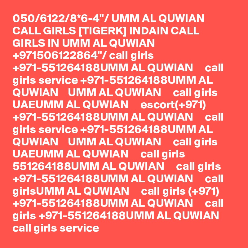 050/6122/8*6-4"/ UMM AL QUWIAN CALL GIRLS [TIGERK] INDAIN CALL GIRLS IN UMM AL QUWIAN +971506122864"/ call girls +971-551264188UMM AL QUWIAN     call girls service +971-551264188UMM AL QUWIAN    UMM AL QUWIAN     call girls UAEUMM AL QUWIAN     escort(+971) +971-551264188UMM AL QUWIAN     call girls service +971-551264188UMM AL QUWIAN    UMM AL QUWIAN     call girls UAEUMM AL QUWIAN     call girls 551264188UMM AL QUWIAN     call girls +971-551264188UMM AL QUWIAN     call girlsUMM AL QUWIAN     call girls (+971) +971-551264188UMM AL QUWIAN     call girls +971-551264188UMM AL QUWIAN     call girls service