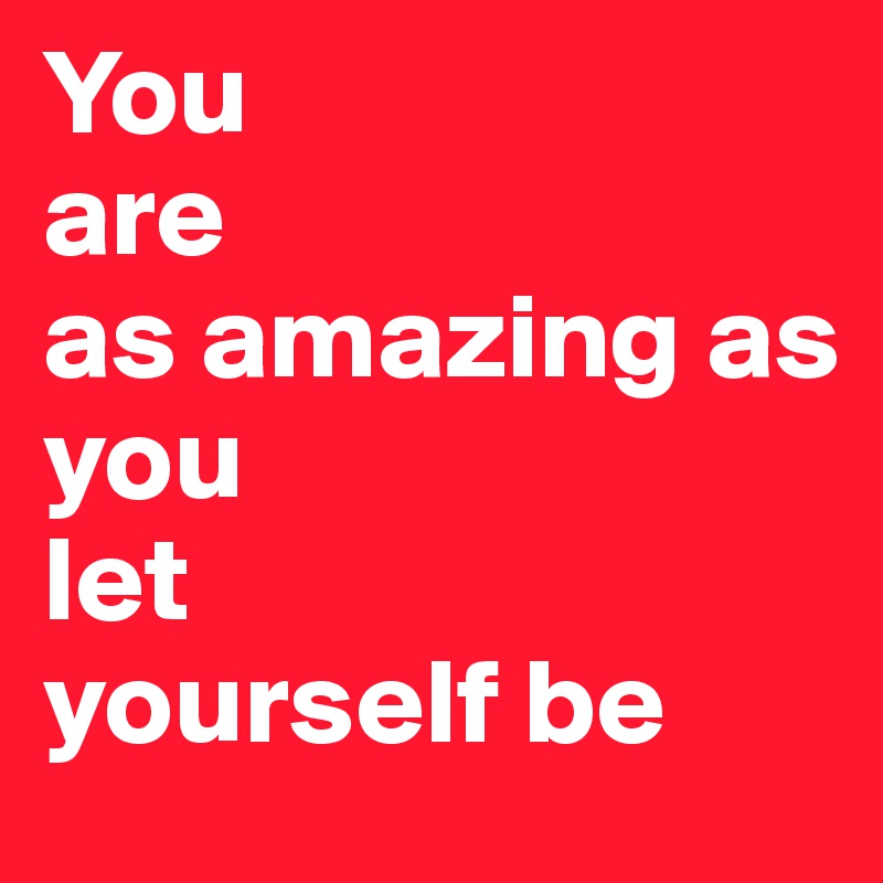 You 
are
as amazing as
you
let 
yourself be