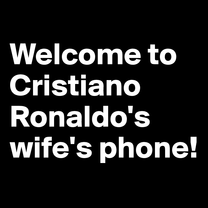 
Welcome to
Cristiano Ronaldo's wife's phone!