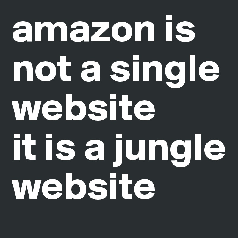 amazon is not a single website 
it is a jungle website 