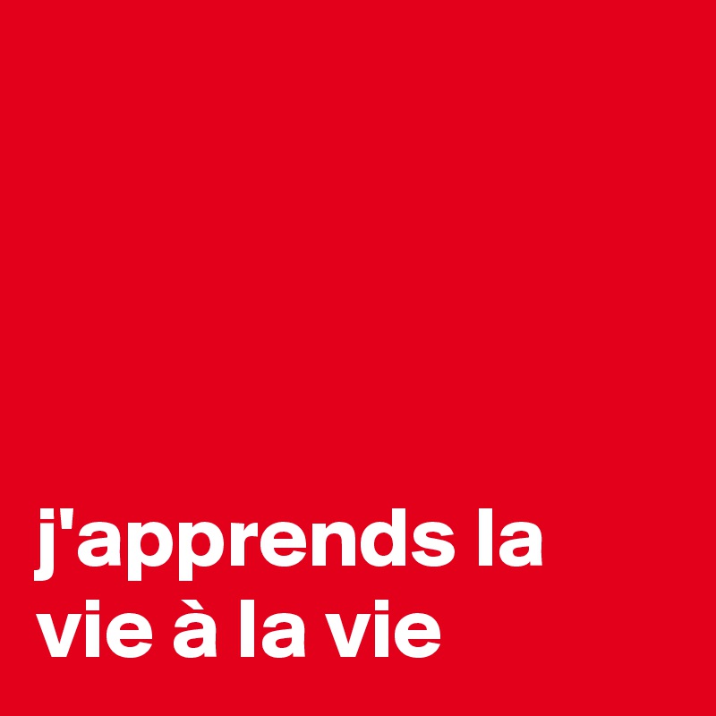
                                                                                                                                j'apprends la vie à la vie