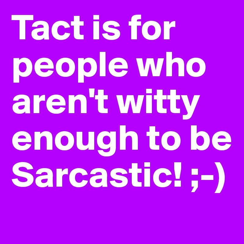 Tact is for people who aren't witty enough to be Sarcastic! ;-)