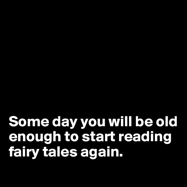 






Some day you will be old enough to start reading fairy tales again. 