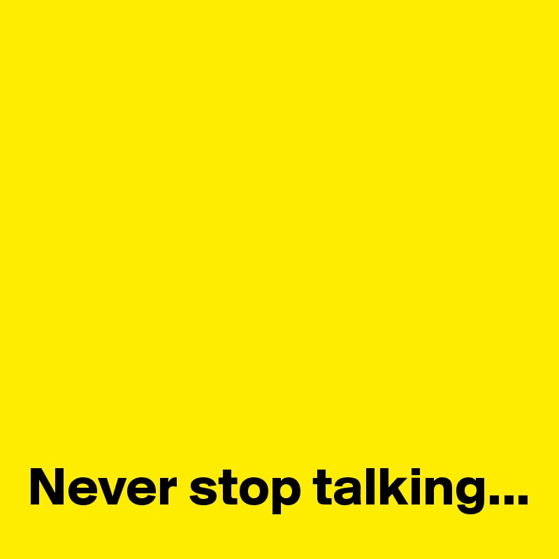 







Never stop talking...
