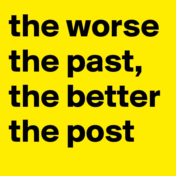the worse the past, the better the post