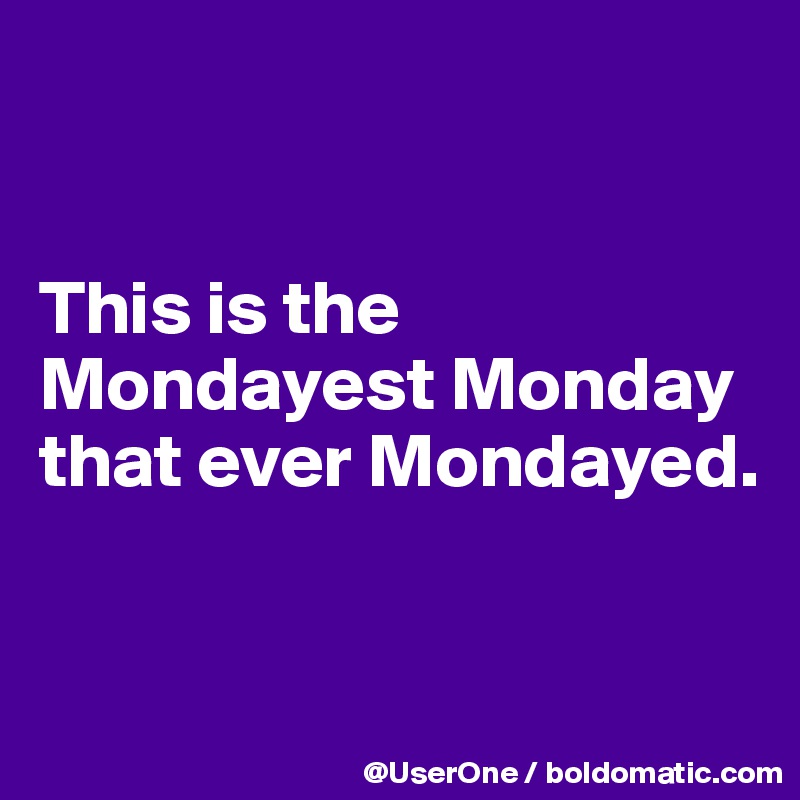 This is the Mondayest Monday that ever Mondayed. - Post by UserOne on ...