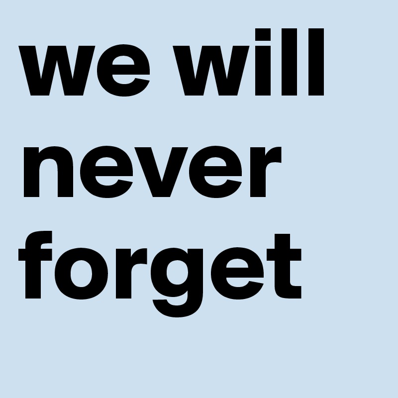we will never forget