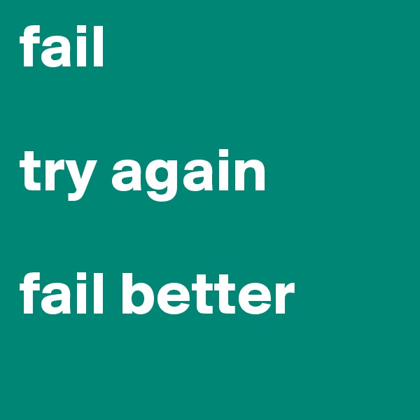 fail

try again

fail better
