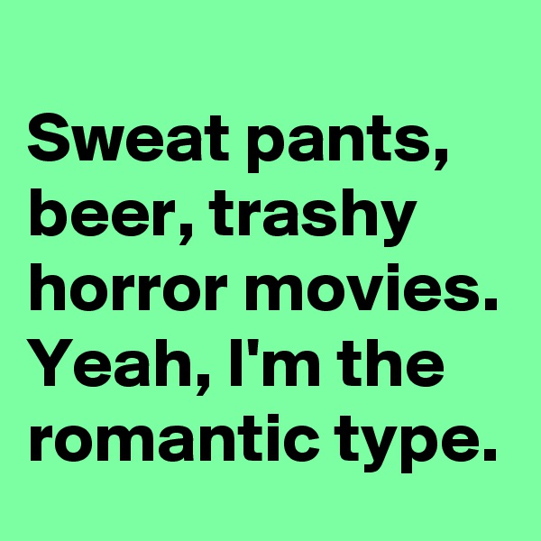 
Sweat pants, beer, trashy horror movies. 
Yeah, I'm the romantic type.  