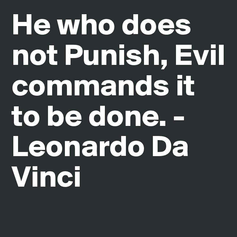 He who does not Punish, Evil commands it to be done. - Leonardo Da Vinci
