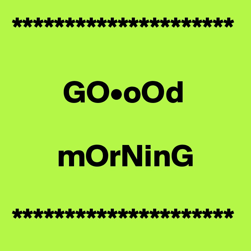 *********************
     
        GO•oOd

       mOrNinG

*********************