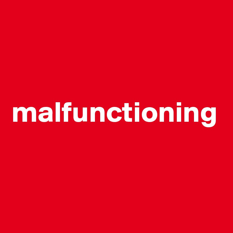
 

malfunctioning


