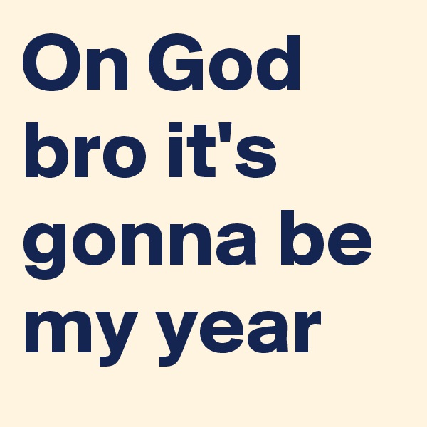 On God bro it's gonna be my year