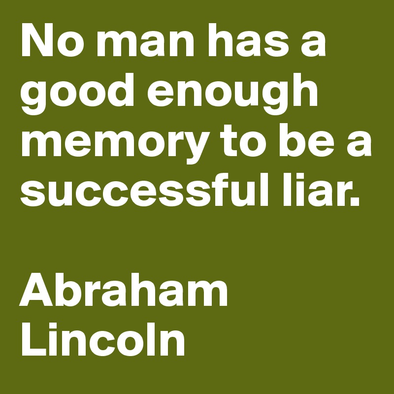 No man has a good enough memory to be a successful liar.

Abraham Lincoln