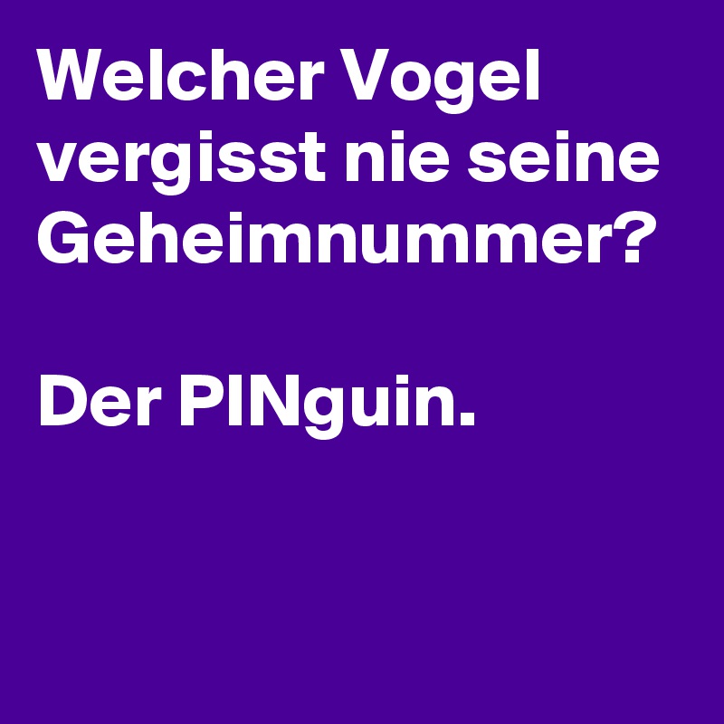 Welcher Vogel vergisst nie seine Geheimnummer?

Der PINguin.
