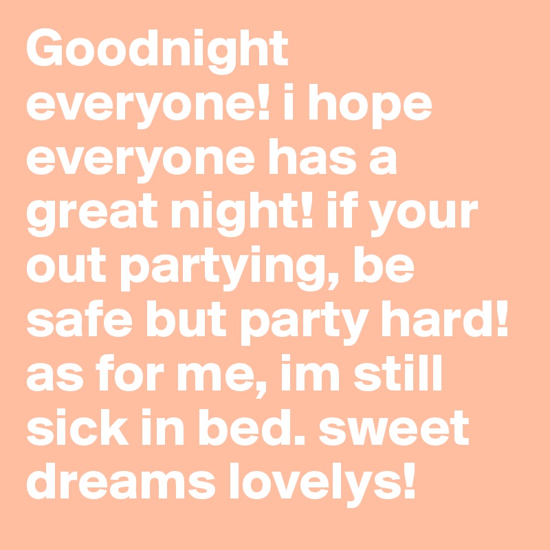 Goodnight everyone! i hope everyone has a great night! if your out partying, be safe but party hard! as for me, im still sick in bed. sweet dreams lovelys! 