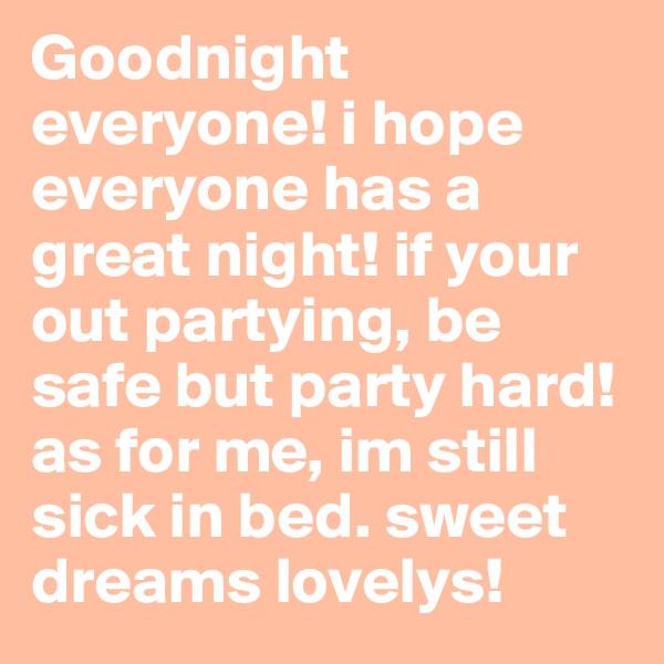 Goodnight everyone! i hope everyone has a great night! if your out partying, be safe but party hard! as for me, im still sick in bed. sweet dreams lovelys! 