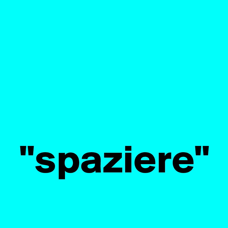 


 "spaziere"