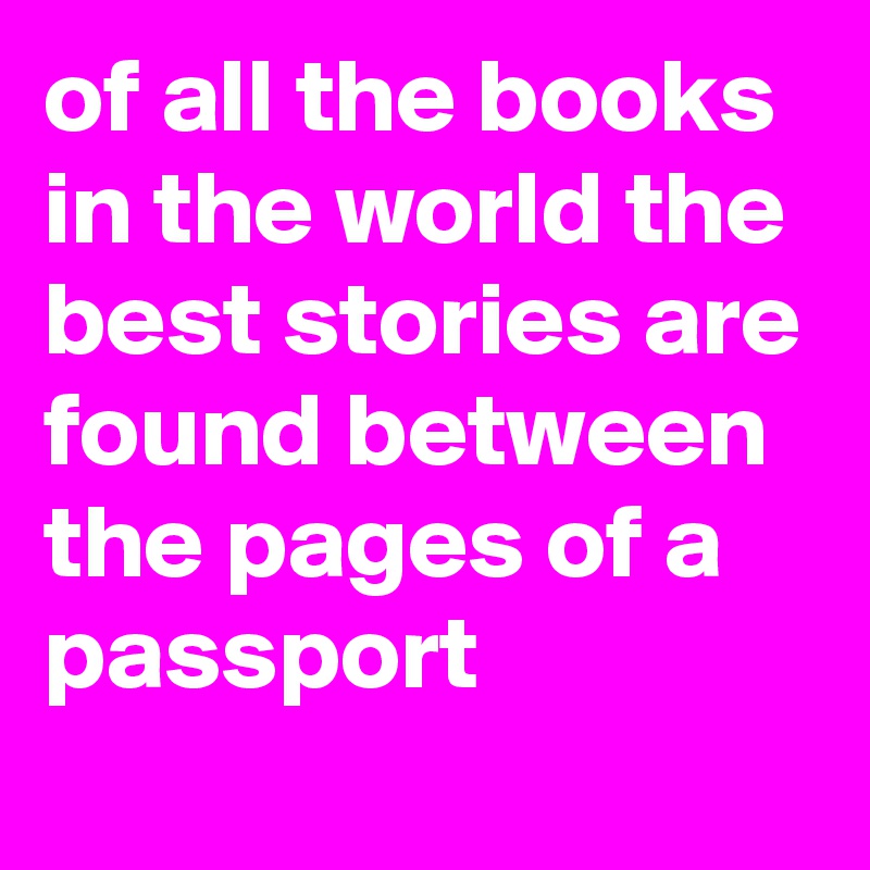 of all the books in the world the best stories are found between the pages of a passport