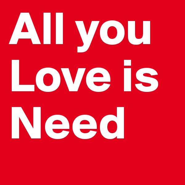 All you Love is Need