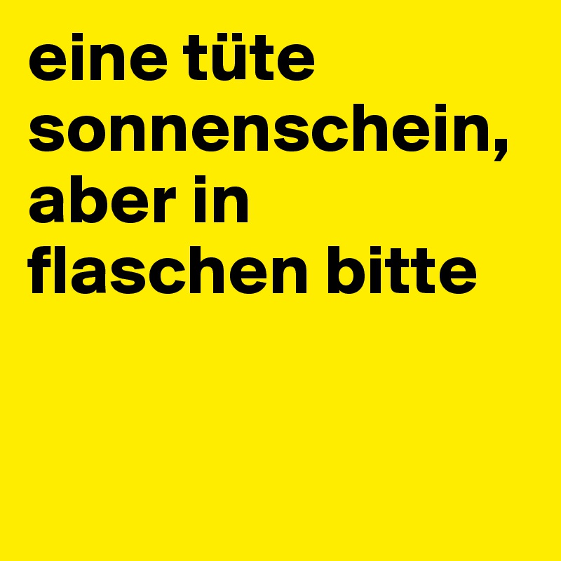 eine tüte sonnenschein, aber in flaschen bitte


