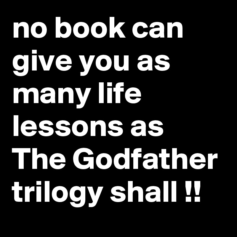 no book can give you as many life lessons as The Godfather trilogy shall !!