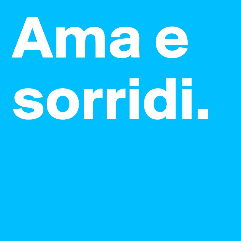 Ama e sorridi.