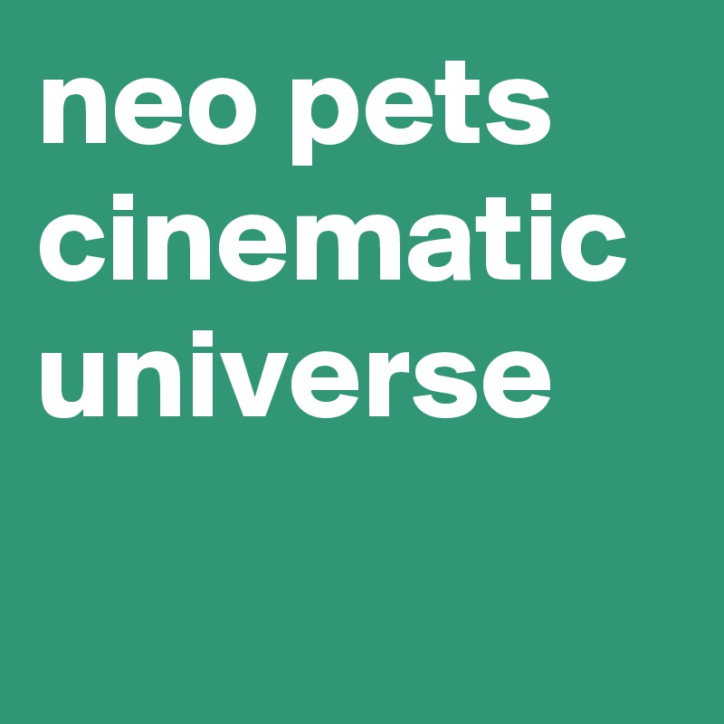 neo pets cinematic universe