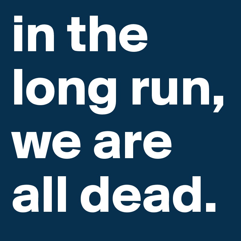 in-the-long-run-we-are-all-dead-post-by-nadijshka-on-boldomatic