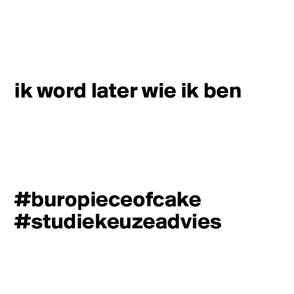 


ik word later wie ik ben




#buropieceofcake
#studiekeuzeadvies

