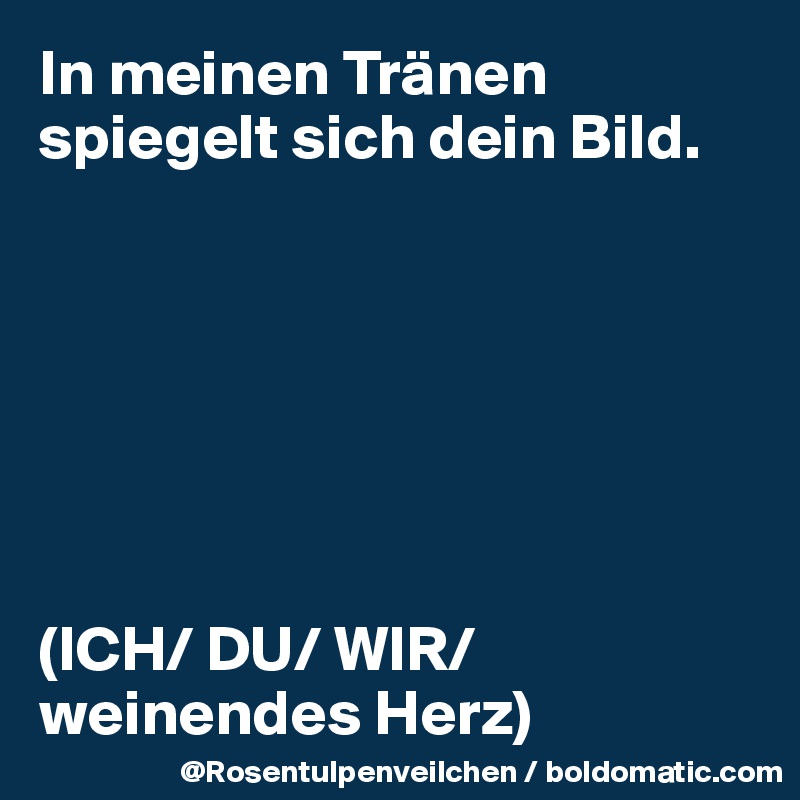 In Meinen Tranen Spiegelt Sich Dein Bild Ich Du Wir Weinendes Herz Post By Rosentulpen On Boldomatic