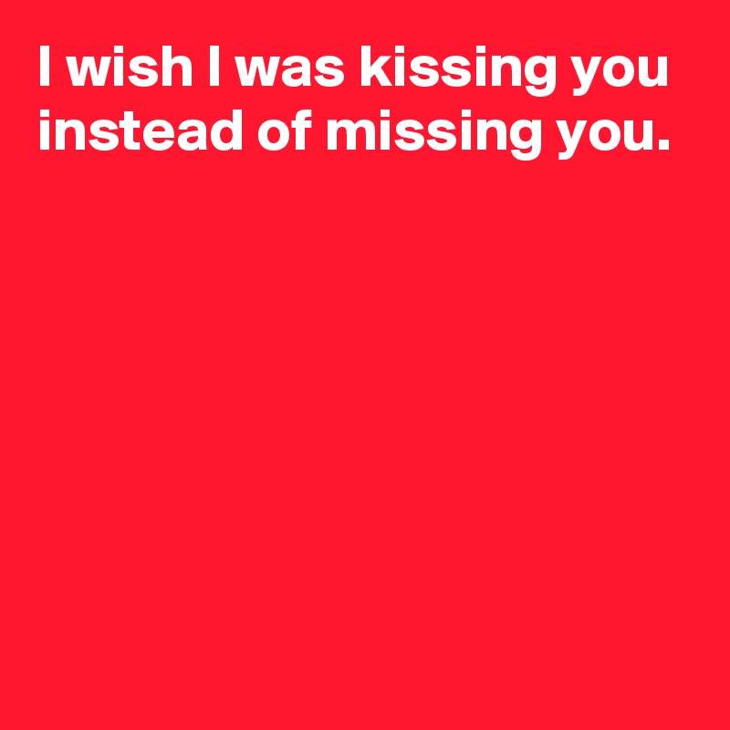 I Wish I Was Kissing You Instead Of Missing You Post By Andshecame On Boldomatic 7684