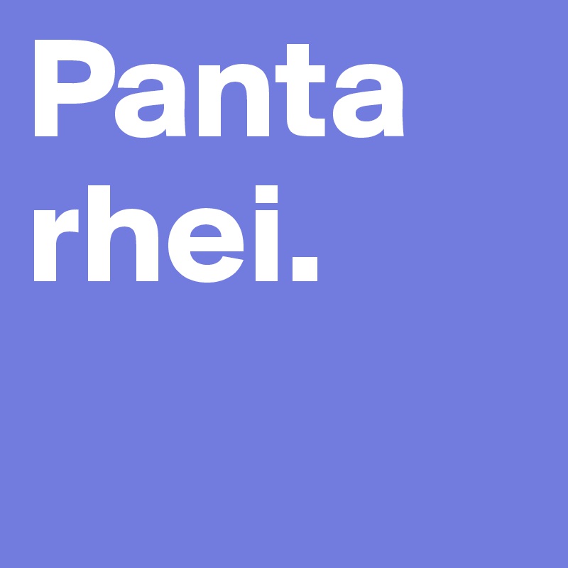 Panta rhei.