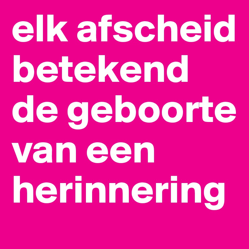 elk afscheid betekend de geboorte van een herinnering