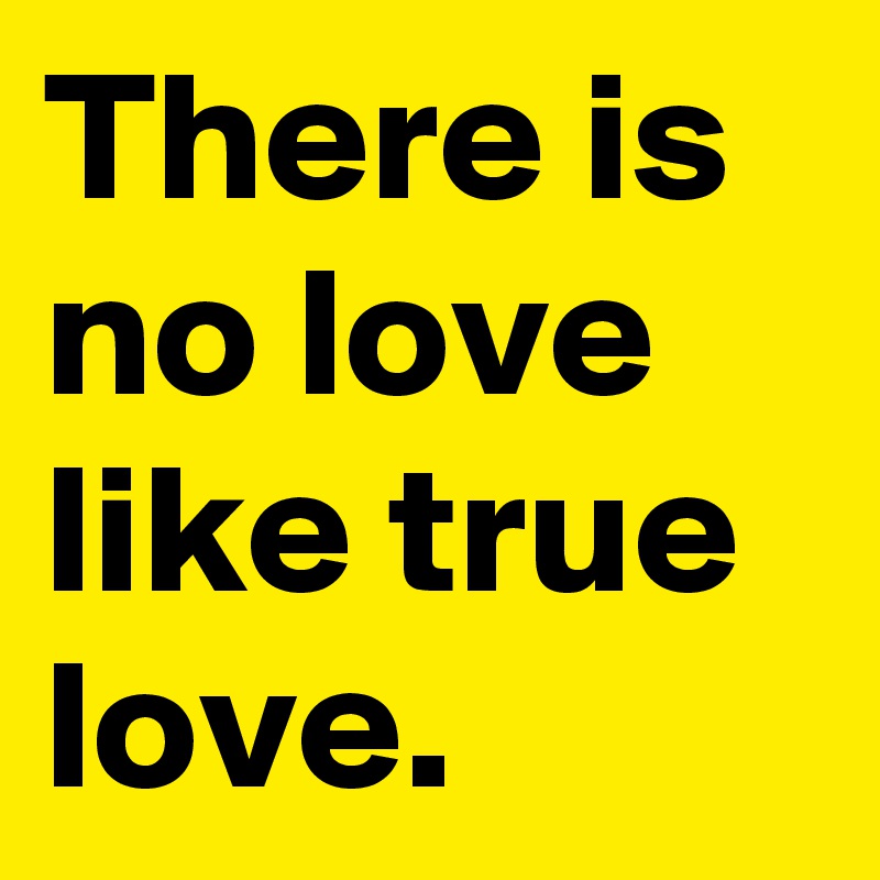 There is no love like true love.