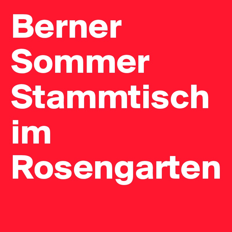 Berner Sommer Stammtisch im Rosengarten