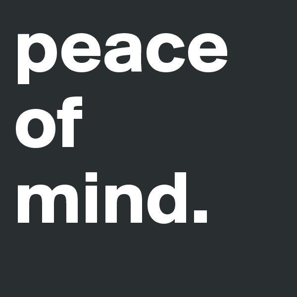 peace of mind.