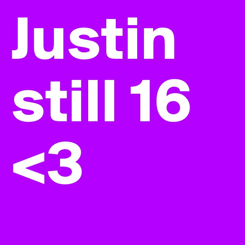 Justin still 16 <3