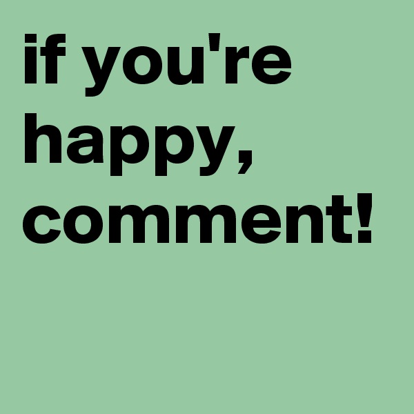 if you're happy, comment!