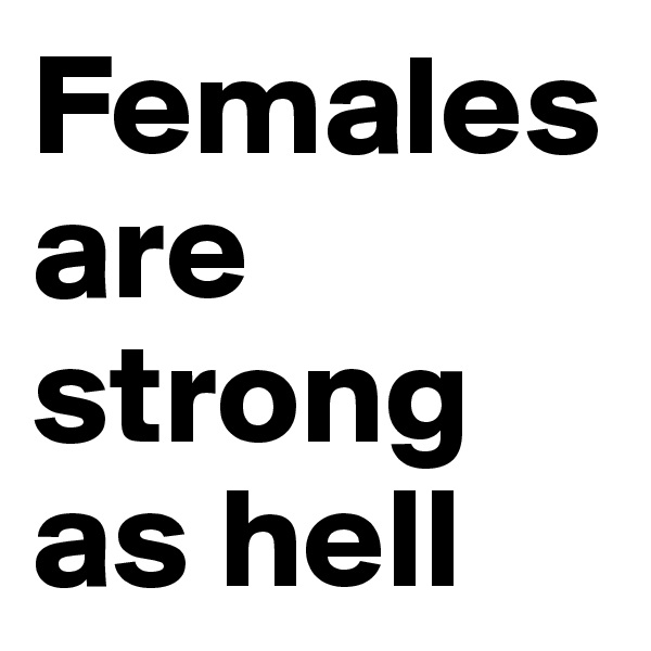 Females are strong as hell