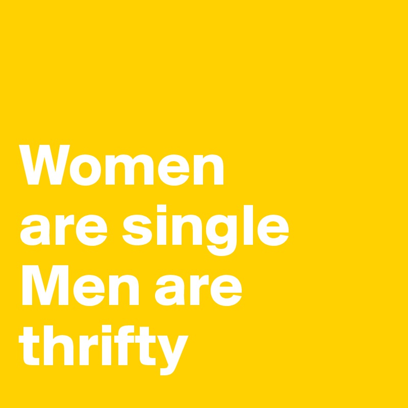 

Women 
are single
Men are thrifty