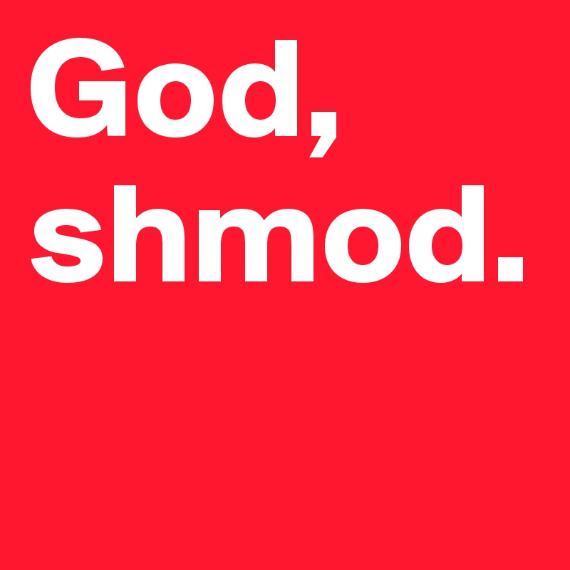 God, shmod.